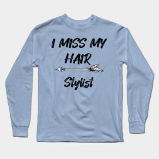 I miss my hair stylist - Funny Quarantine Quotes Long Sleeve T-Shirt